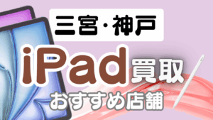 三宮・神戸のiPad買取おすすめランキング7選｜高価買取店や買取方法を徹底解説！