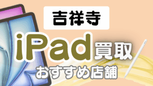 吉祥寺でiPad買取価格が高い店舗9選｜Pro・miniなど多様なモデル対応