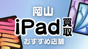 岡山のiPad買取おすすめランキング12選｜高価買取店や買取方法を徹底解説！