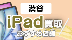 渋谷のiPad買取おすすめランキング14選｜高価買取店や買取方法を徹底解説！