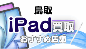 鳥取県でiPad買取先を探すならここ！オススメ10選を一挙公開！