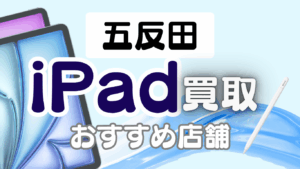 五反田のiPad買取おすすめ8選｜高価買取が期待できる店舗ランキング