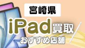 宮崎県のiPad買取で高価買取が期待できるおすすめ店舗ランキング15選