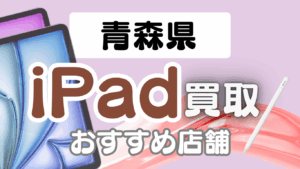 青森県のiPad買取おすすめ店舗ランキング14選｜高額買取はどこがいい？