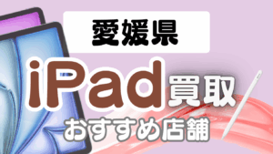 愛媛iPad買取ならここがおすすめランキング9選