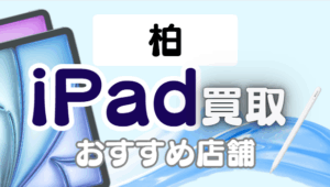 柏のiPad買取ランキング！厳選11選で徹底比較！
