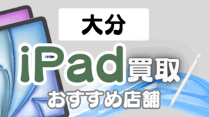 大分でiPadを高く売る！買取おすすめ14選ランキング