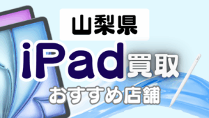 山梨県のiPad買取おすすめ16選！高価買取が期待できる店舗ランキング
