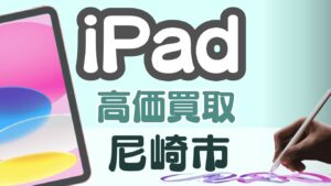 尼崎市で高価買取を狙うならココ！iPad買取8選ランキング