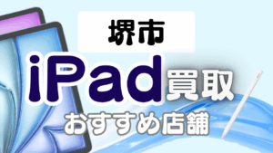 堺市でおすすめのiPad買取店5選｜高価買取が期待できる人気ショップを厳選紹介