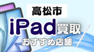 高松市でiPadを高価買取を狙うならここ！おすすめ買取店ランキング17選