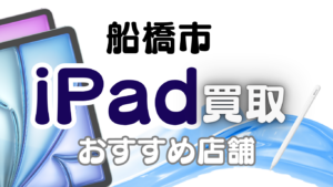 船橋市でiPadを高価買取を狙うならここ！おすすめ買取店ランキング12選