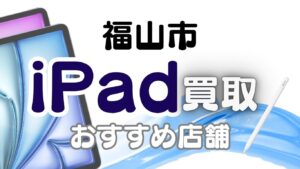 福山市のiPad買取ランキングTOP7｜失敗しない買取店選び11選