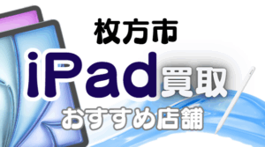 枚方市のiPad買取おすすめ9選｜高額査定が狙える人気店ランキング
