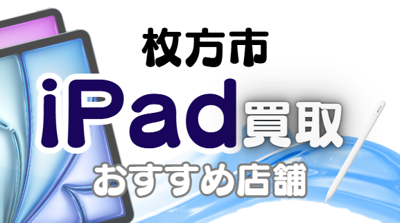 枚方市のiPad買取おすすめ9選｜高額査定が狙える人気店ランキング