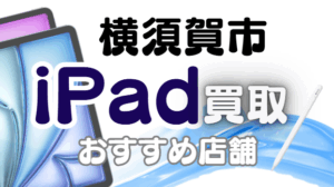 横須賀市のiPad買取おすすめ8選｜高額査定が狙える人気店ランキング