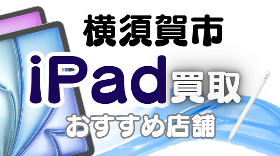 横須賀市のiPad買取おすすめ8選｜高額査定が狙える人気店ランキング