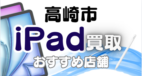 高崎市のiPad買取おすすめ13選｜高額査定が狙える人気店ランキング