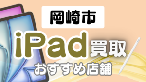 岡崎市でiPad買取するならここ｜持ち込み・即日対応可