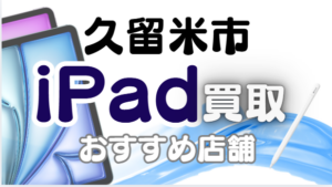 久留米市のiPad買取おすすめ10選｜高価買取店ランキング【2026年最新】