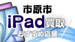 市原市でiPad買取！おすすめ店舗8選ランキング
