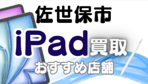 佐世保市でiPad買取！おすすめ店舗ランキング6選！