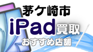 茅ヶ崎市でiPad買取！おすすめ店舗ランキング7選！