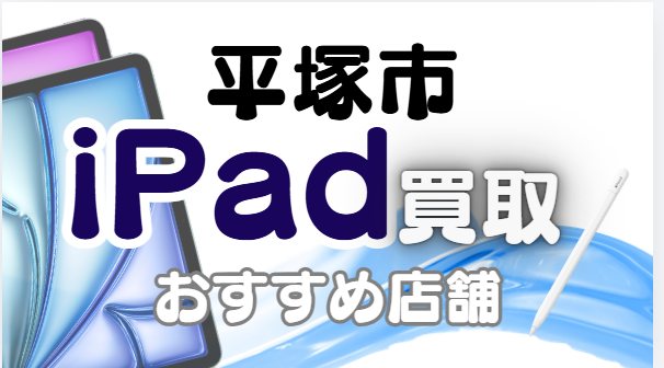 平塚市でiPad買取がおすすめな高額店舗ランキング14選！