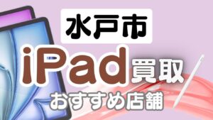 水戸市でiPad買取が高いおすすめの店舗ランキング9選まとめ