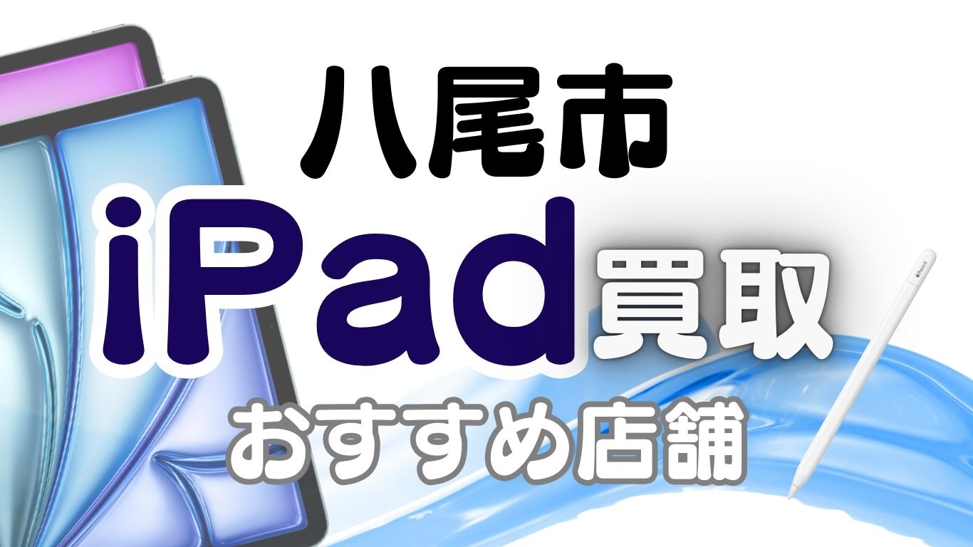 八尾市でiPad買取！おすすめ店舗ランキング7選！